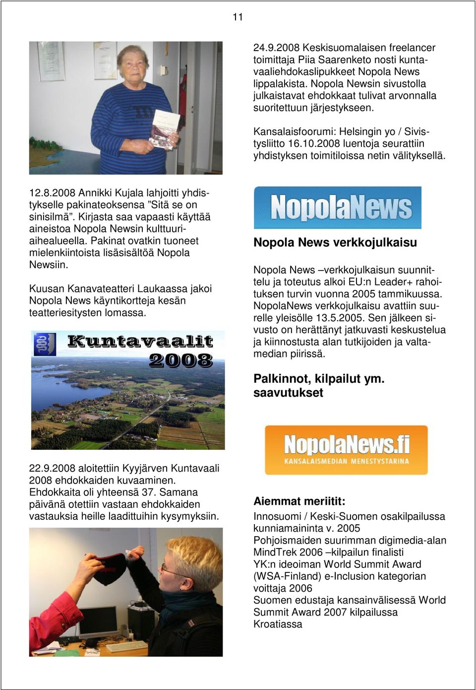 2008 luentoja seurattiin yhdistyksen toimitiloissa netin välityksellä. 12.8.2008 Annikki Kujala lahjoitti yhdistykselle pakinateoksensa Sitä se on sinisilmä.