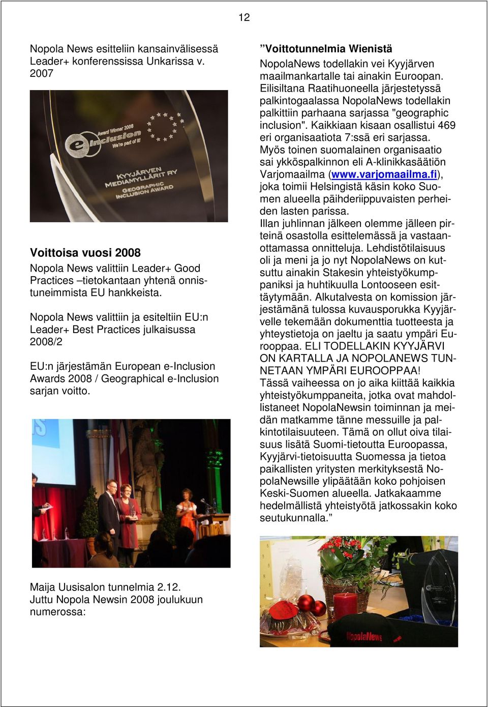 Nopola News valittiin ja esiteltiin EU:n Leader+ Best Practices julkaisussa 2008/2 EU:n järjestämän European e-inclusion Awards 2008 / Geographical e-inclusion sarjan voitto.