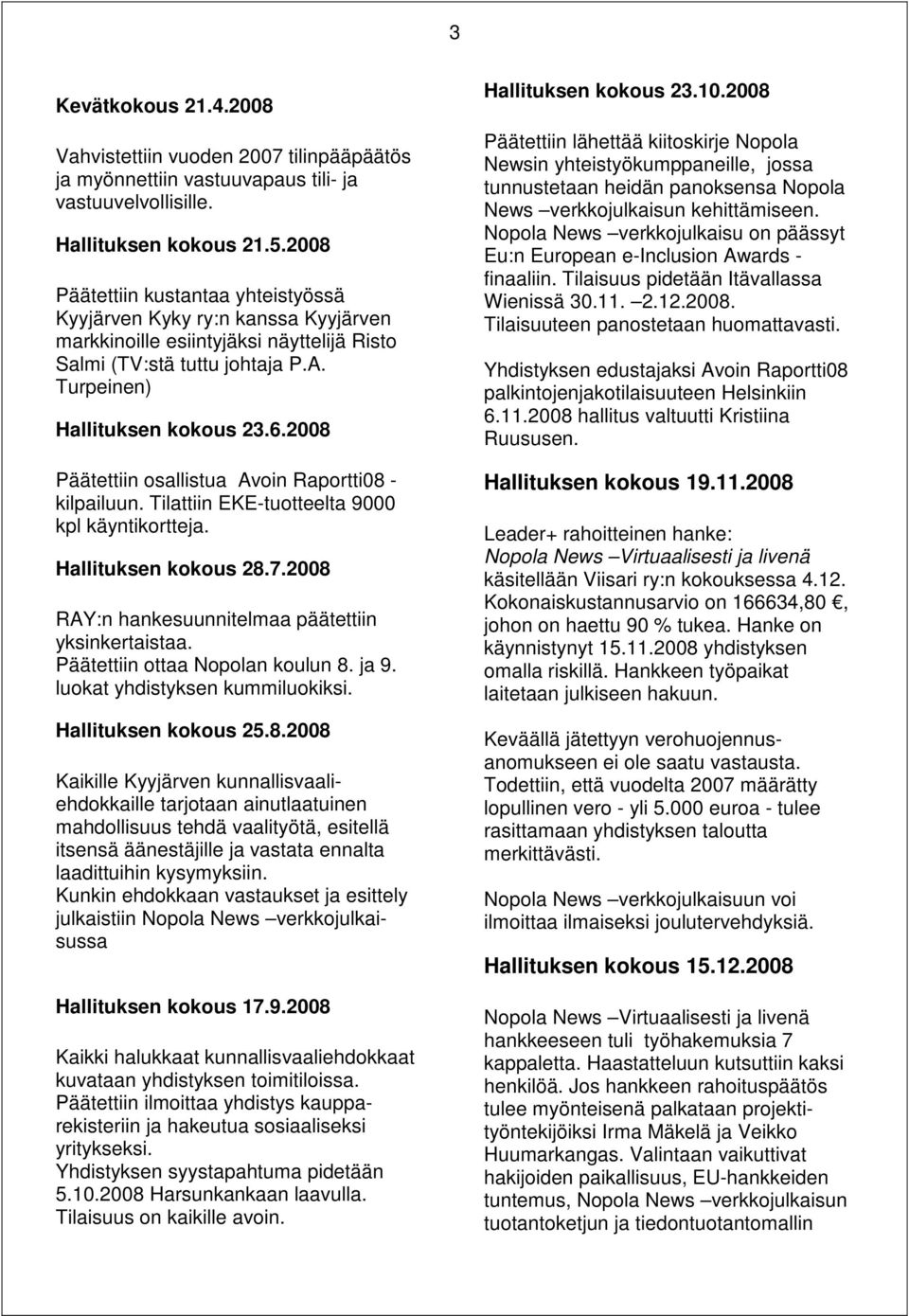 2008 Päätettiin osallistua Avoin Raportti08 - kilpailuun. Tilattiin EKE-tuotteelta 9000 kpl käyntikortteja. Hallituksen kokous 28.7.2008 RAY:n hankesuunnitelmaa päätettiin yksinkertaistaa.