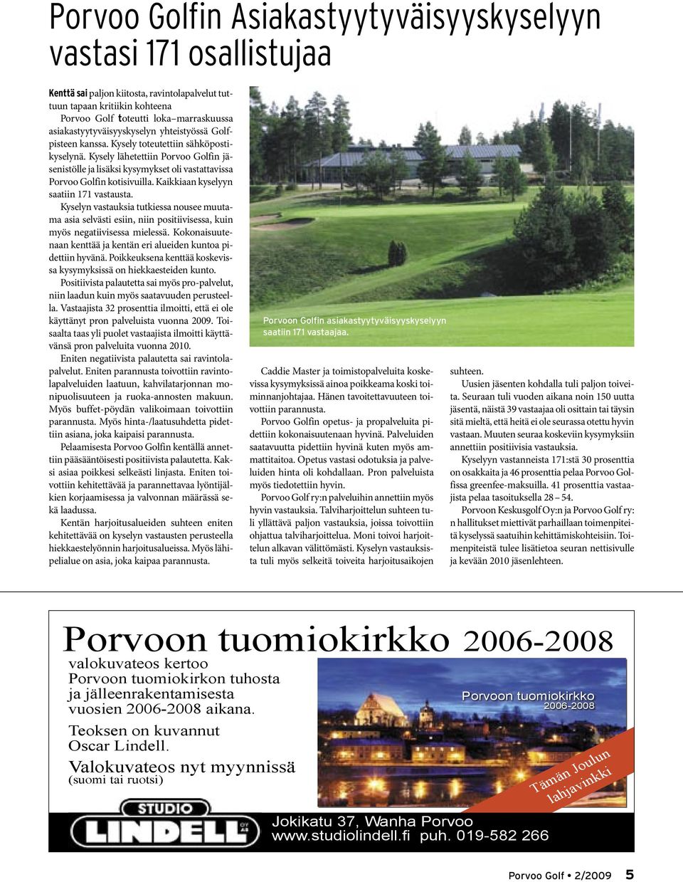 Kysely lähetettiin Porvoo Golfin jäsenistölle ja lisäksi kysymykset oli vastattavissa Porvoo Golfin kotisivuilla. Kaikkiaan kyselyyn saatiin 171 vastausta.