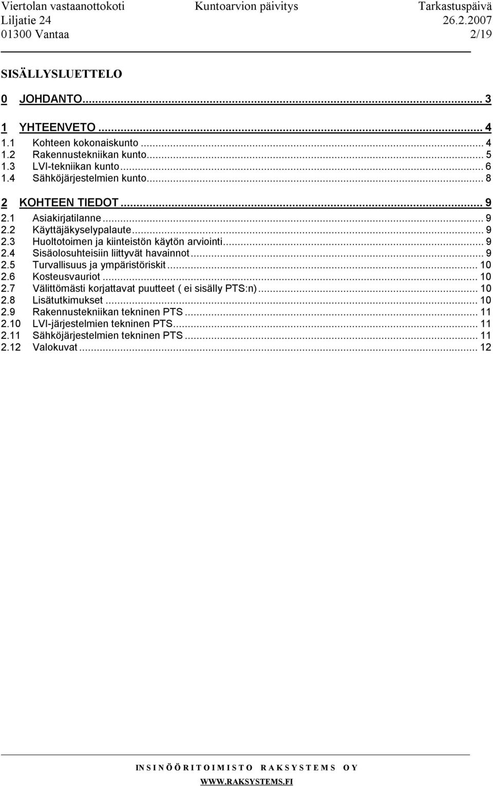 ..9 2.5 Turvallisuus ja ympäristöriskit...10 2.6 Kosteusvauriot...10 2.7 Välittömästi korjattavat puutteet ( ei sisälly PTS:n)...10 2.8 Lisätutkimukset...10 2.9 Rakennustekniikan tekninen PTS.