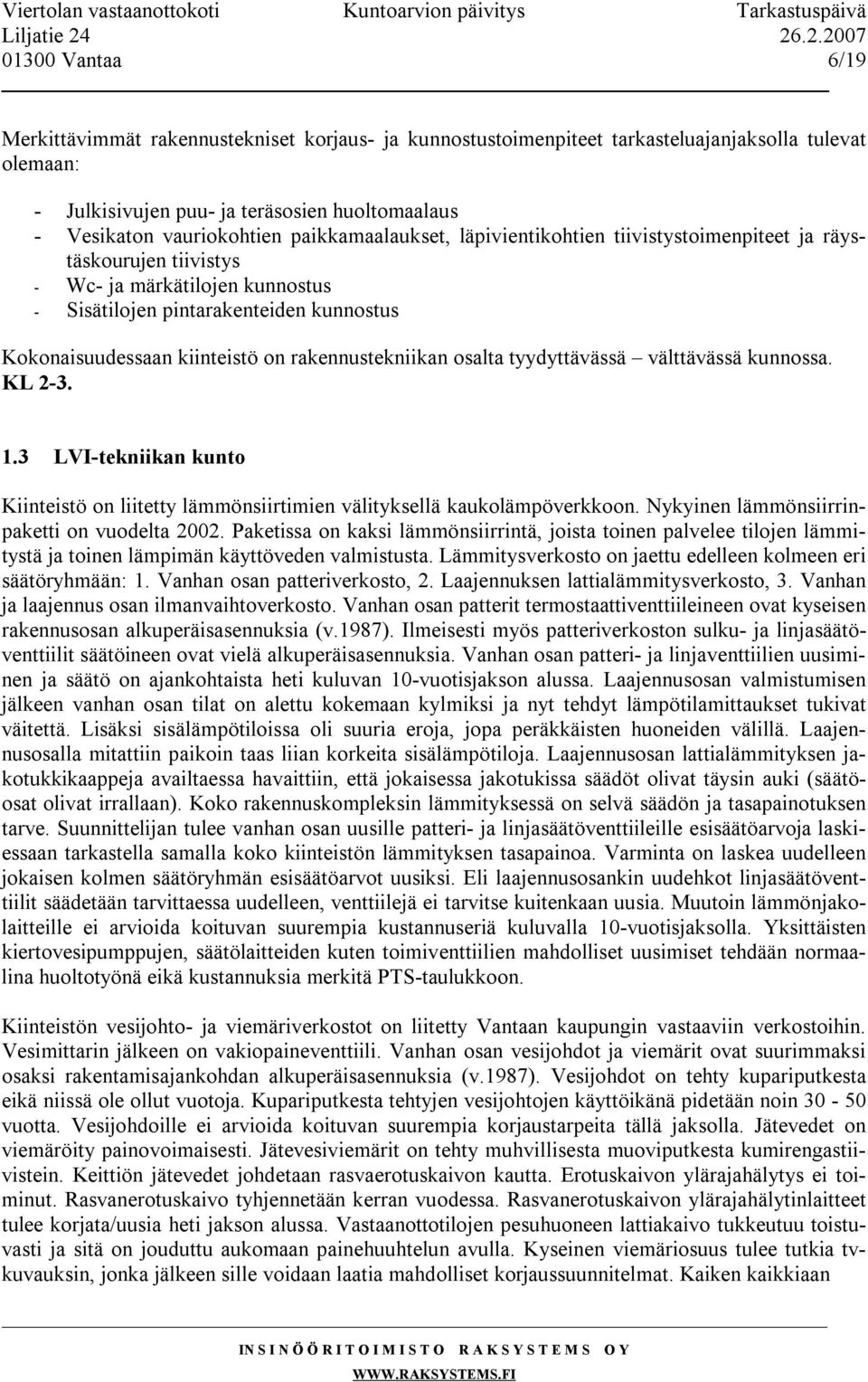 rakennustekniikan osalta tyydyttävässä välttävässä kunnossa. KL 2-3. 1.3 LVI-tekniikan kunto Kiinteistö on liitetty lämmönsiirtimien välityksellä kaukolämpöverkkoon.