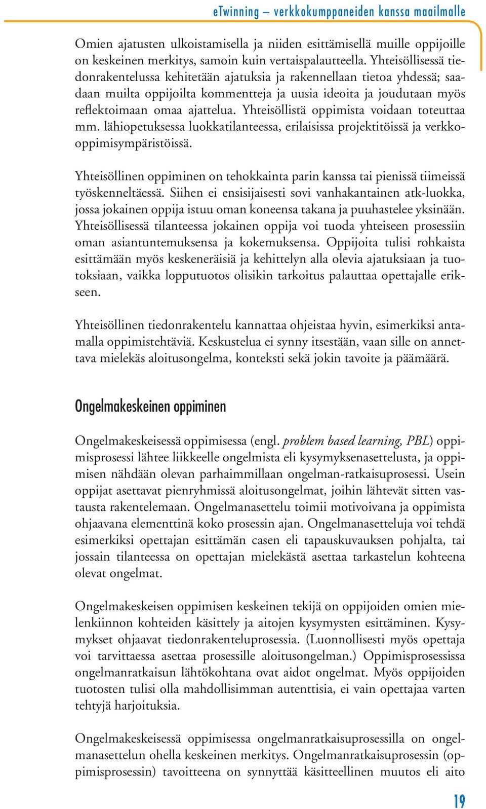 Yhteisöllistä oppimista voidaan toteuttaa mm. lähiopetuksessa luokkatilanteessa, erilaisissa projektitöissä ja verkkooppimisympäristöissä.