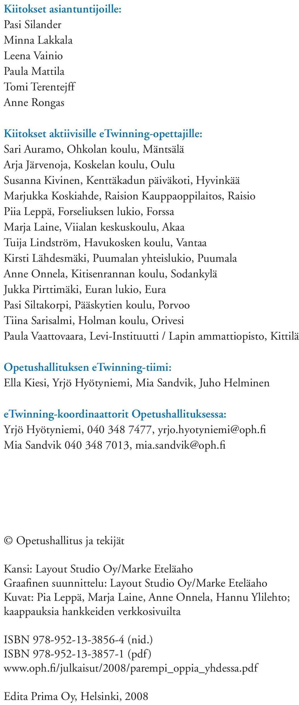 keskuskoulu, Akaa Tuija Lindström, Havukosken koulu, Vantaa Kirsti Lähdesmäki, Puumalan yhteislukio, Puumala Anne Onnela, Kitisenrannan koulu, Sodankylä Jukka Pirttimäki, Euran lukio, Eura Pasi