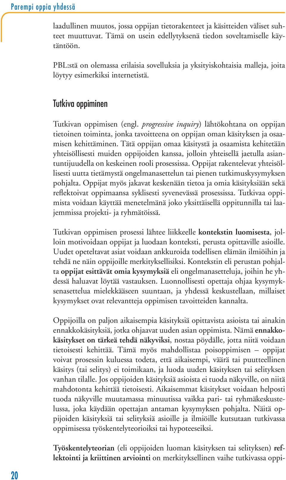 progressive inquiry) lähtökohtana on oppijan tietoinen toiminta, jonka tavoitteena on oppijan oman käsityksen ja osaamisen kehittäminen.