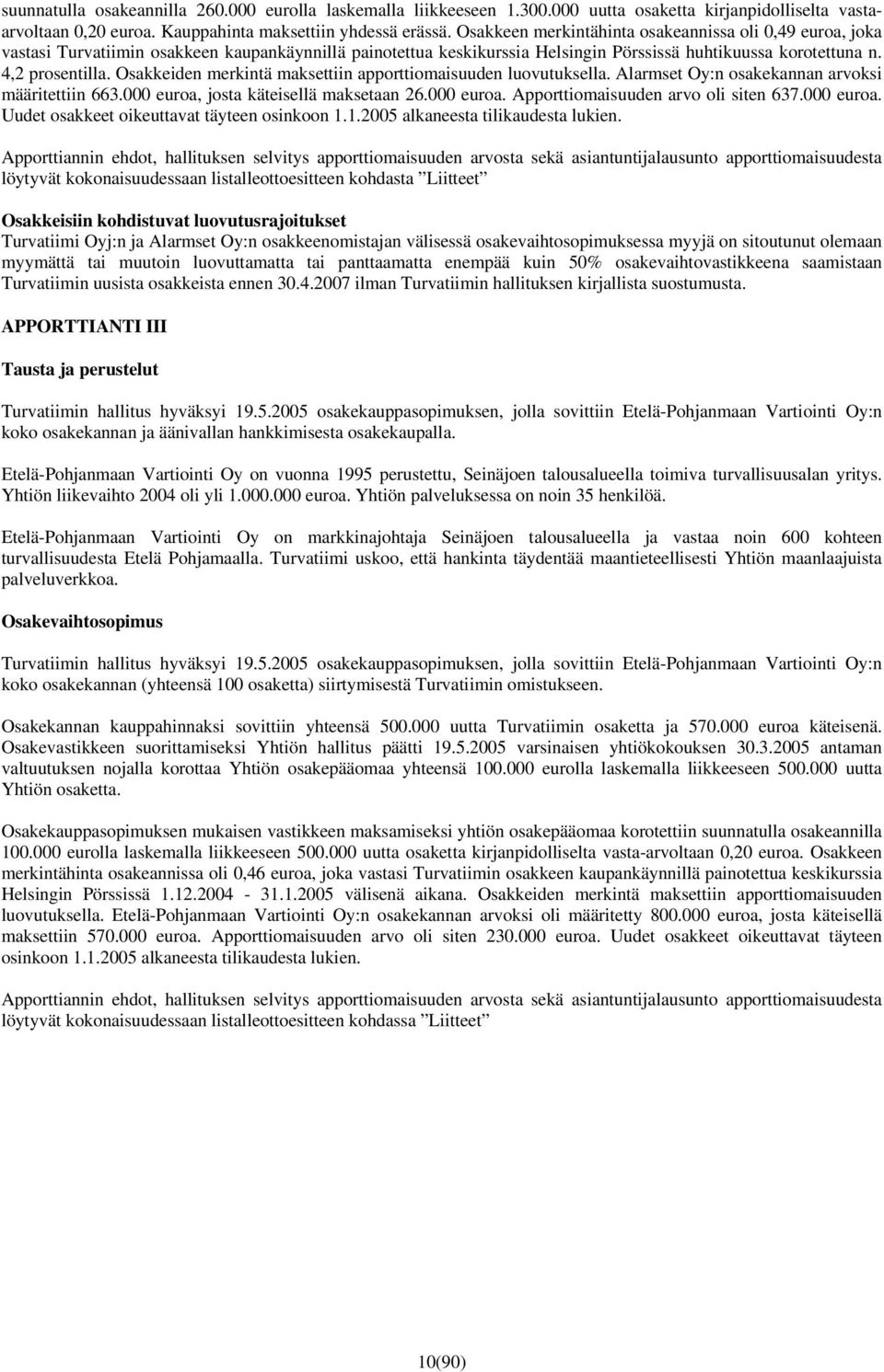 Osakkeiden merkintä maksettiin apporttiomaisuuden luovutuksella. Alarmset Oy:n osakekannan arvoksi määritettiin 663.000 euroa, josta käteisellä maksetaan 26.000 euroa. Apporttiomaisuuden arvo oli siten 637.