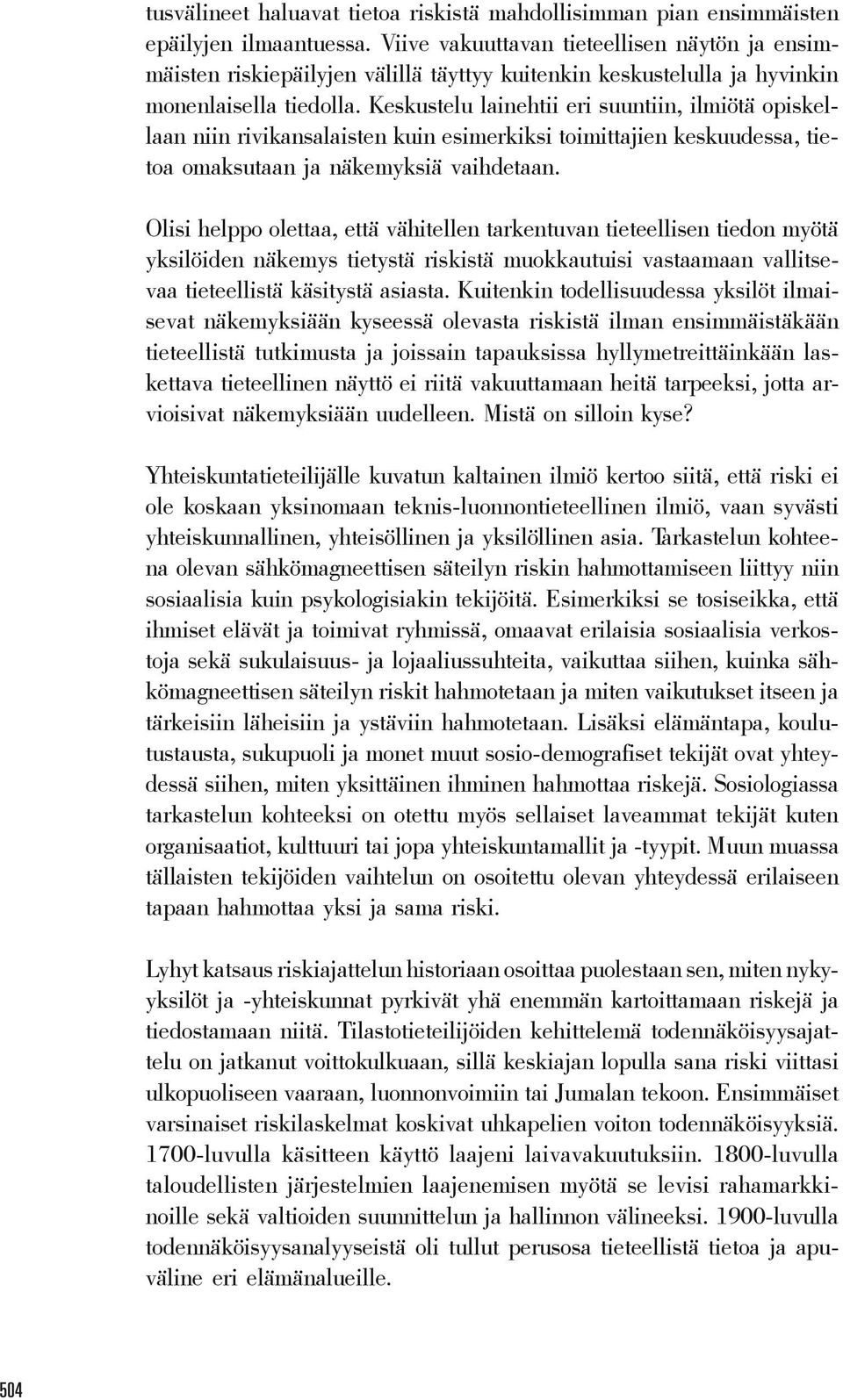 Keskustelu lainehtii eri suuntiin, ilmiötä opiskellaan niin rivikansalaisten kuin esimerkiksi toimittajien keskuudessa, tietoa omaksutaan ja näkemyksiä vaihdetaan.