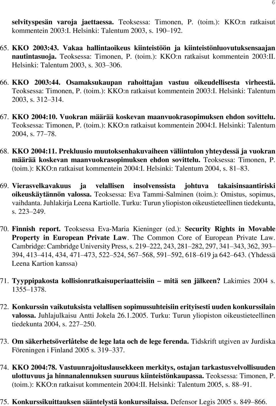 KKO 2003:44. Osamaksukaupan rahoittajan vastuu oikeudellisesta virheestä. Teoksessa: Timonen, P. (toim.): KKO:n ratkaisut kommentein 2003:I. Helsinki: Talentum 2003, s. 312 314. 67. KKO 2004:10.