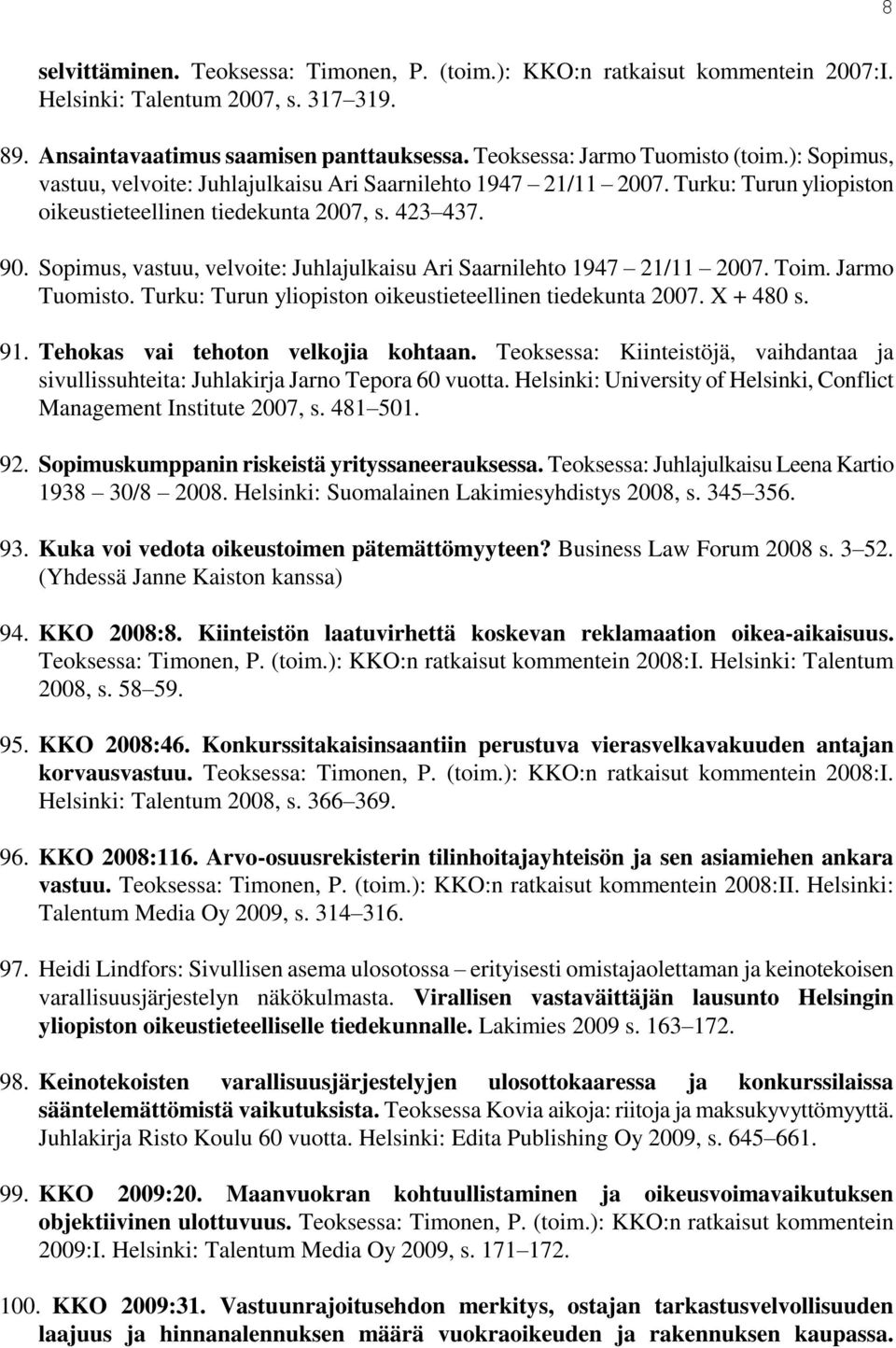 Sopimus, vastuu, velvoite: Juhlajulkaisu Ari Saarnilehto 1947 21/11 2007. Toim. Jarmo Tuomisto. Turku: Turun yliopiston oikeustieteellinen tiedekunta 2007. X + 480 s. 91.