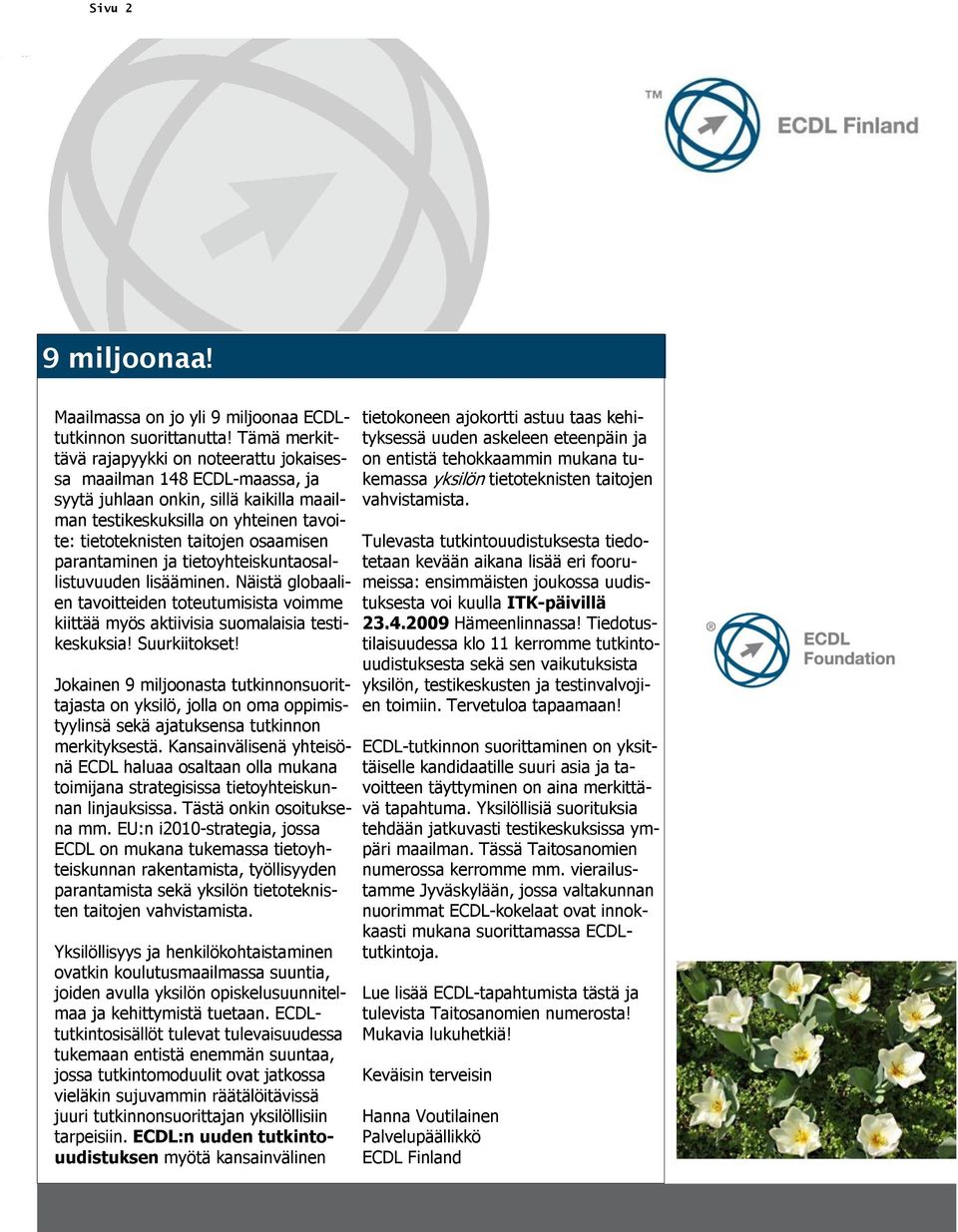 parantaminen ja tietoyhteiskuntaosallistuvuuden lisääminen. Näistä globaalien tavoitteiden toteutumisista voimme kiittää myös aktiivisia suomalaisia testikeskuksia! Suurkiitokset!