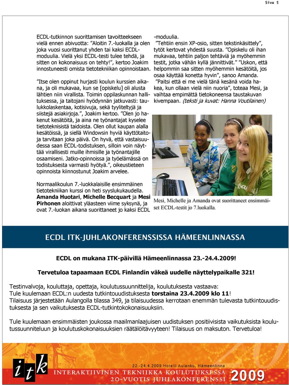 Itse olen oppinut hurjasti koulun kurssien aikana, ja oli mukavaa, kun se [opiskelu] oli alusta lähtien niin virallista.