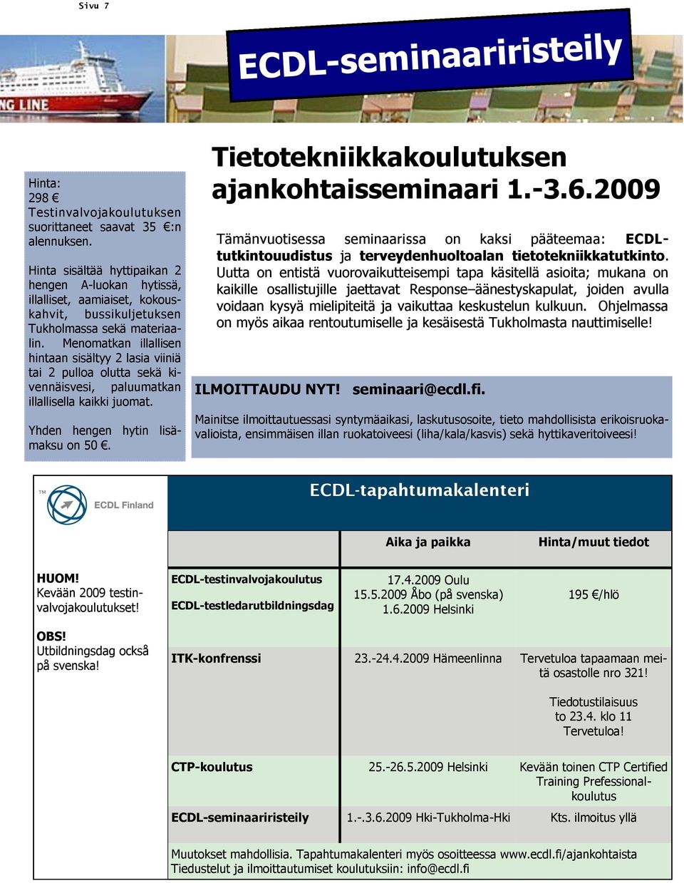 Menomatkan illallisen hintaan sisältyy 2 lasia viiniä tai 2 pulloa olutta sekä kivennäisvesi, paluumatkan illallisella kaikki juomat. Yhden hengen hytin lisämaksu on 50.