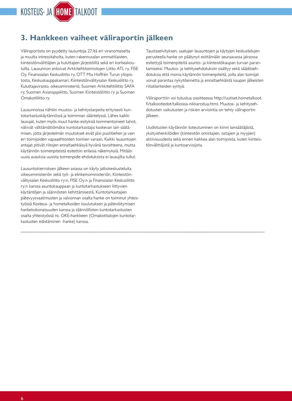 Lausunnon antoivat Arkkitehtitoimistojen Liitto ATL ry, FISE Oy, Finanssialan Keskusliitto ry, OTT Mia Hoffrén Turun yliopistosta, Keskuskauppakamari, Kiinteistönvälitysalan Keskusliitto ry,