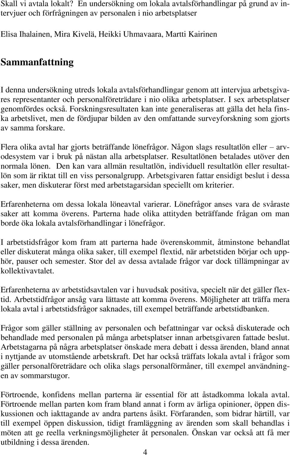 I denna undersökning utreds lokala avtalsförhandlingar genom att intervjua arbetsgivares representanter och personalföreträdare i nio olika arbetsplatser. I sex arbetsplatser genomfördes också.