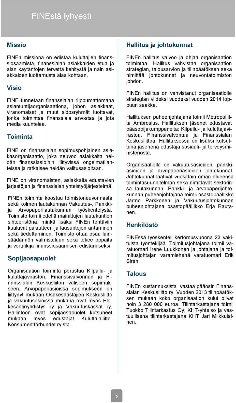 Toiminta FINE on finanssialan sopimuspohjainen asiakasorganisaatio, joka neuvoo asiakkaita heidän finanssiasioihin liittyvissä ongelmatilanteissa ja ratkaisee heidän valitusasioitaan.