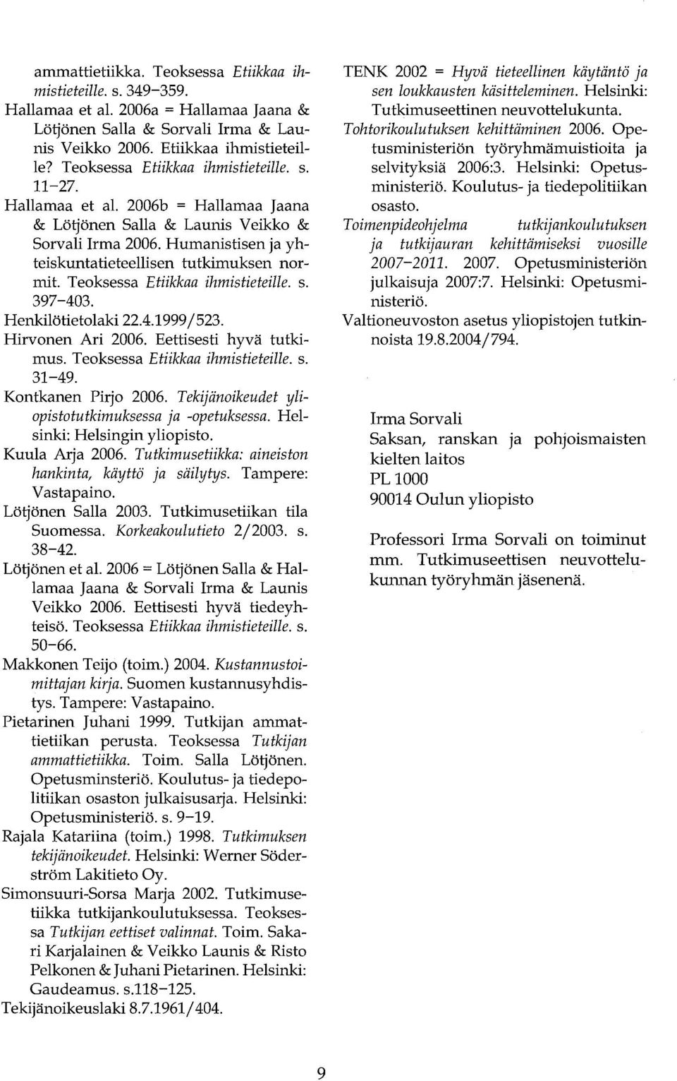 Henkilötietolaki 22.4.1999/523. Hirvonen Ari 2006. Eettisesti hyvä tutkimus. Teoksessa Etiikkaa ihmistieteille. s. 31-49. Kontkanen Pirjo 2006. Tekijänoikeudet yliopistotutkimuksessa ja -opetuksessa.