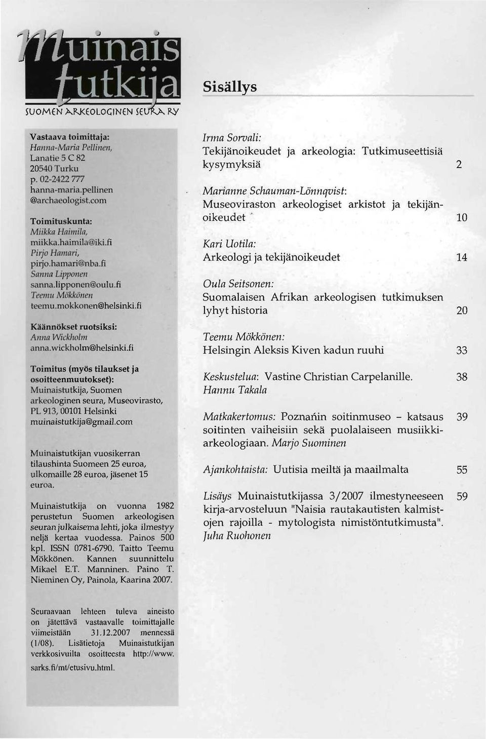 fi Toimitus (myös tilaukset ja osoitteenmuutokset): Muinaistutkija, Suomen arkeologinen seura, Museovirasto, PL 913, 00101 Helsinki muinaistutkija@gmail.