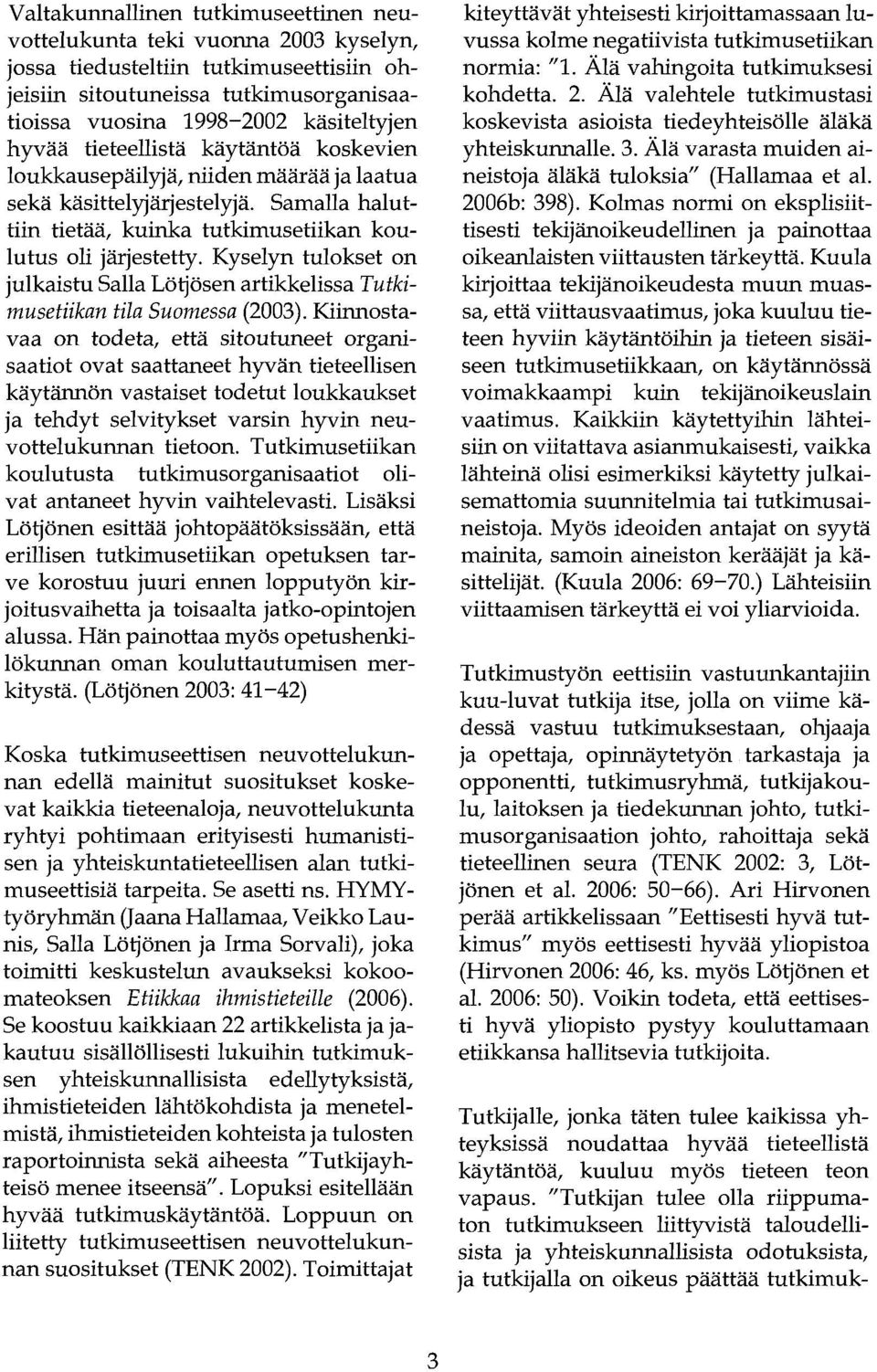 Kyselyn tulokset on julkaistu Salla Lötjösen artikkelissa Tutkimusetiikan tila Suomessa (2003).