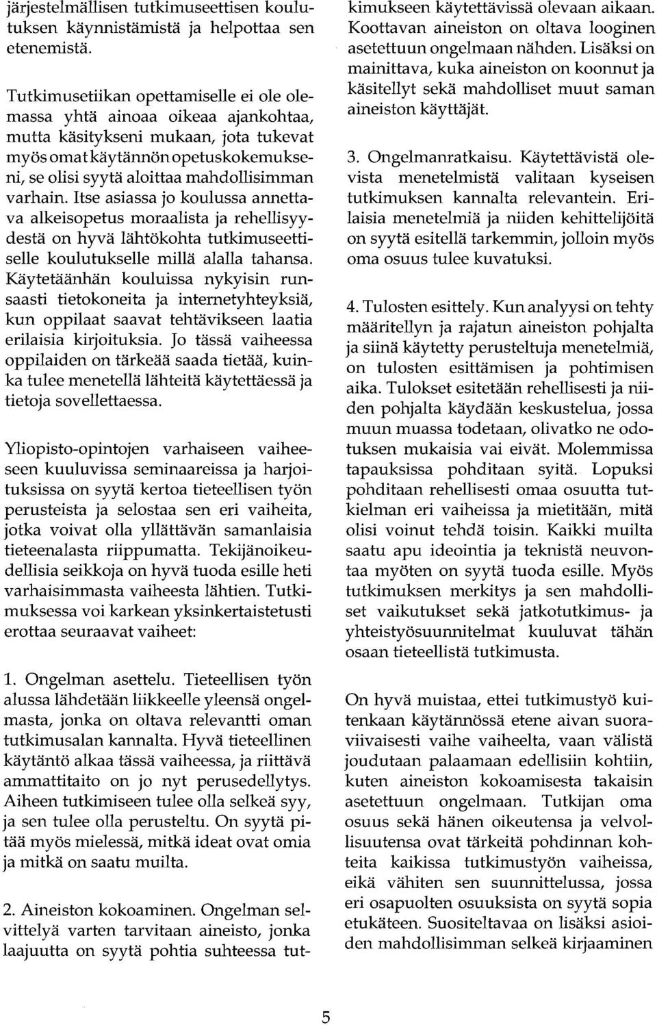 varhain. Itse asiassa jo koulussa annettava alkeisopetus moraalista ja rehellisyydestä on hyvä lähtökohta tutkimuseettiselle koulutukselle millä alalla tahansa.