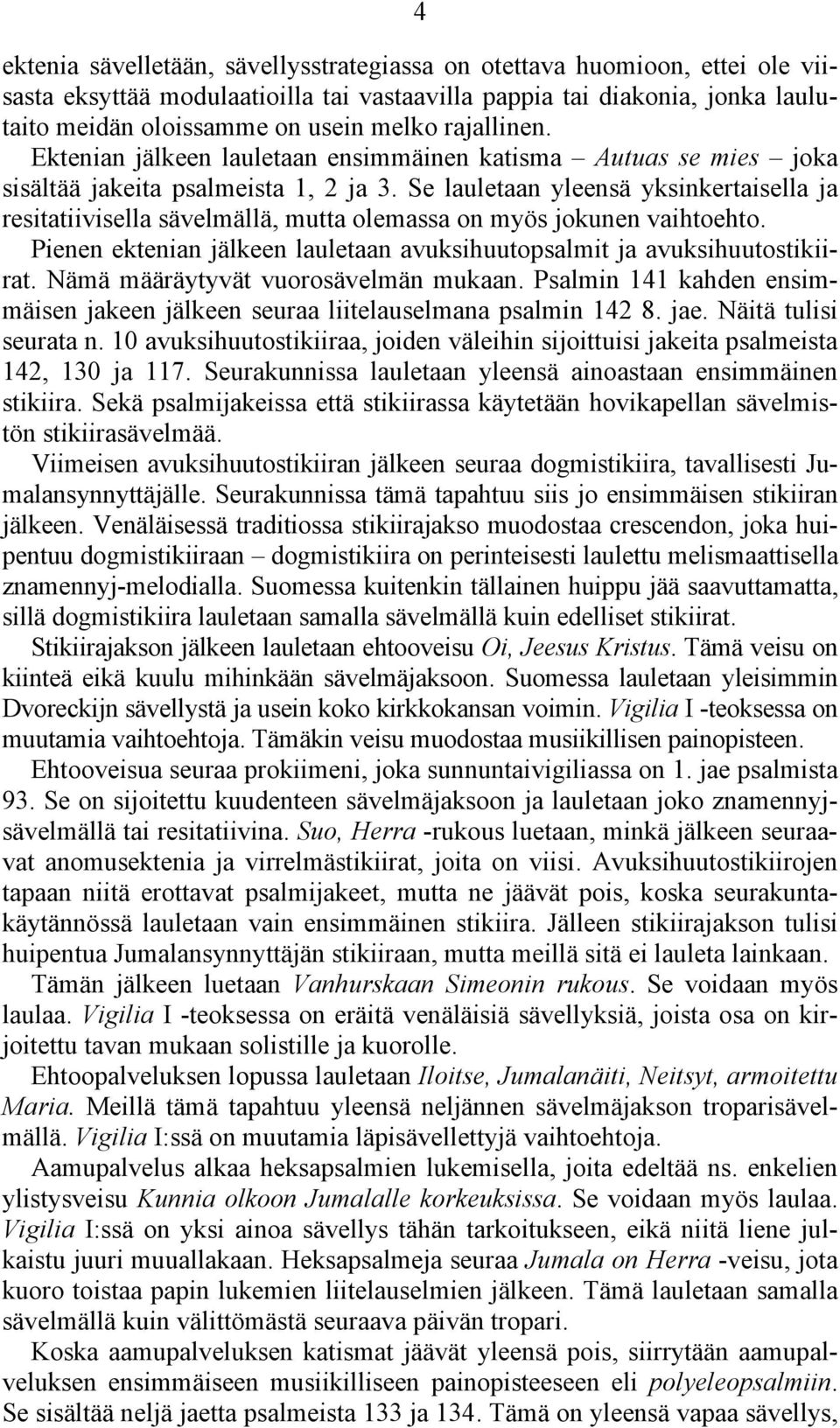 Se lauletaan yleensä yksinkertaisella ja resitatiivisella sävelmällä, mutta olemassa on myös jokunen vaihtoehto. Pienen ektenian jälkeen lauletaan avuksihuutopsalmit ja avuksihuutostikiirat.