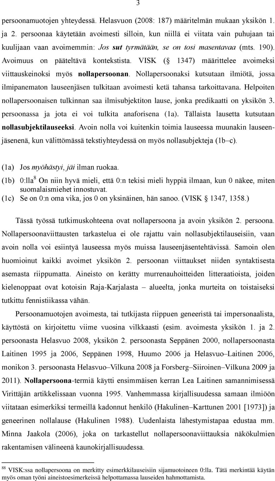 VISK ( 1347) määrittelee avoimeksi viittauskeinoksi myös nollapersoonan. Nollapersoonaksi kutsutaan ilmiötä, jossa ilmipanematon lauseenjäsen tulkitaan avoimesti ketä tahansa tarkoittavana.