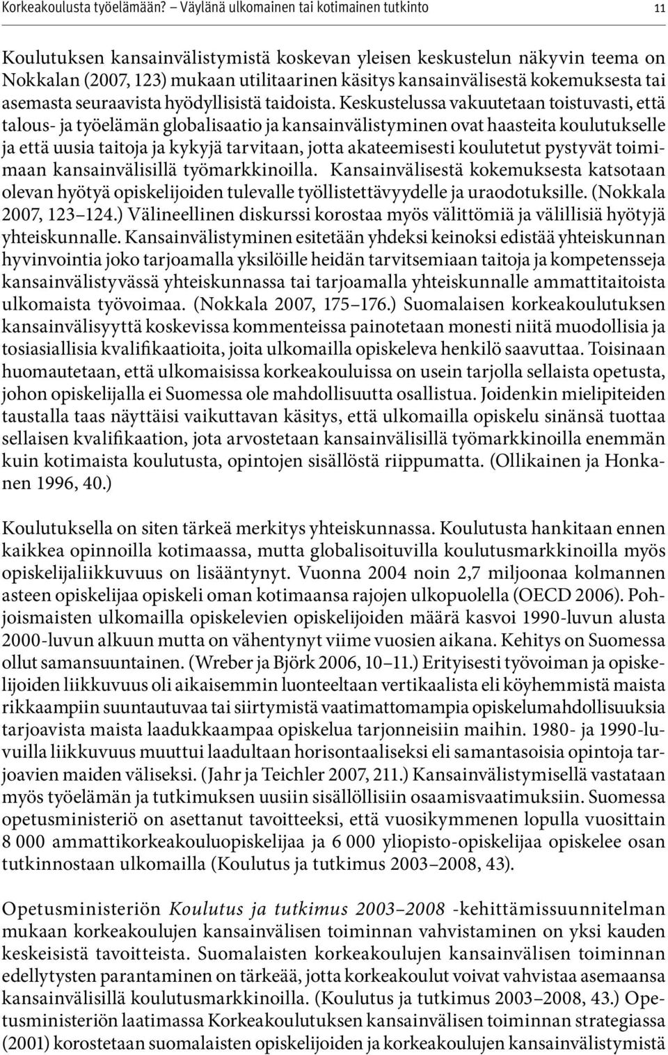 Keskustelussa vakuutetaan toistuvasti, että talous- ja työelämän globalisaatio ja kansainvälistyminen ovat haasteita koulutukselle ja että uusia taitoja ja kykyjä tarvitaan, jotta akateemisesti