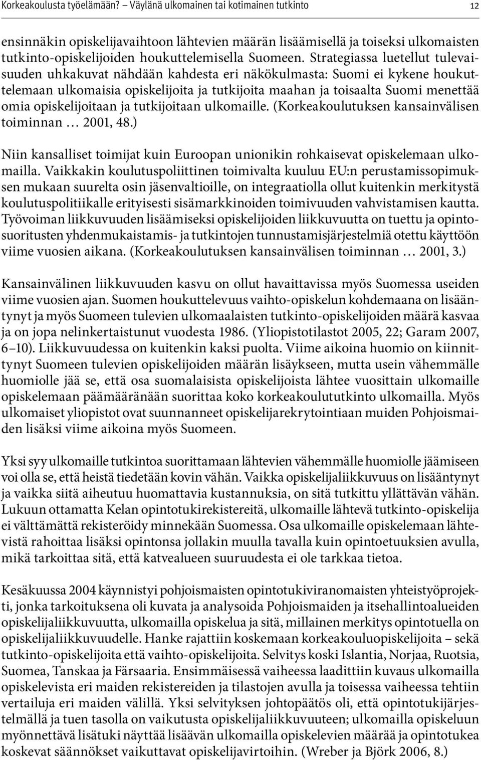 opiskelijoitaan ja tutkijoitaan ulkomaille. (Korkeakoulutuksen kansainvälisen toiminnan 2001, 48.) Niin kansalliset toimijat kuin Euroopan unionikin rohkaisevat opiskelemaan ulkomailla.