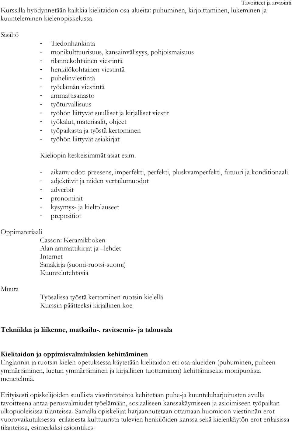 työturvallisuus - työhön liittyvät suulliset ja kirjalliset viestit - työkalut, materiaalit, ohjeet - työpaikasta ja työstä kertominen - työhön liittyvät asiakirjat Kieliopin keskeisimmät asiat esim.