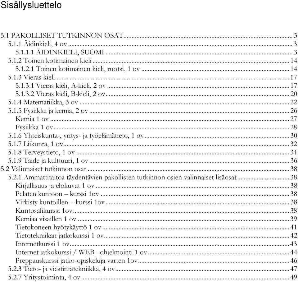 ..30 5.1.7 Liikunta, 1 ov...32 5.1.8 Terveystieto, 1 ov...34 5.1.9 Taide ja kulttuuri, 1 ov...36 5.2 Valinnaiset tutkinnon osat...38 5.2.1 Ammattitaitoa täydentävien pakollisten tutkinnon osien valinnaiset lisäosat.