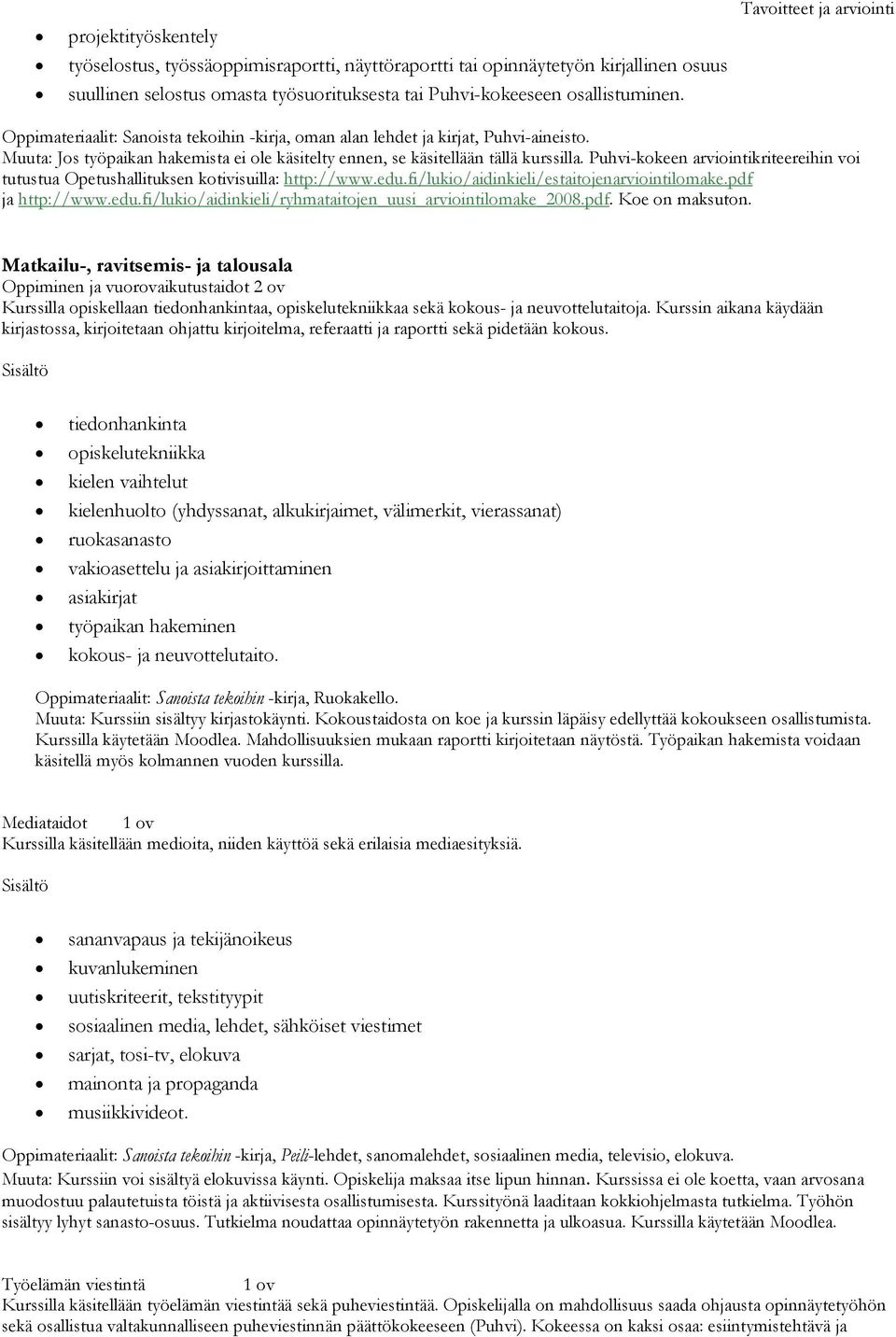 Puhvi-kokeen arviointikriteereihin voi tutustua Opetushallituksen kotivisuilla: http://www.edu.fi/lukio/aidinkieli/estaitojenarviointilomake.pdf ja http://www.edu.fi/lukio/aidinkieli/ryhmataitojen_uusi_arviointilomake_2008.