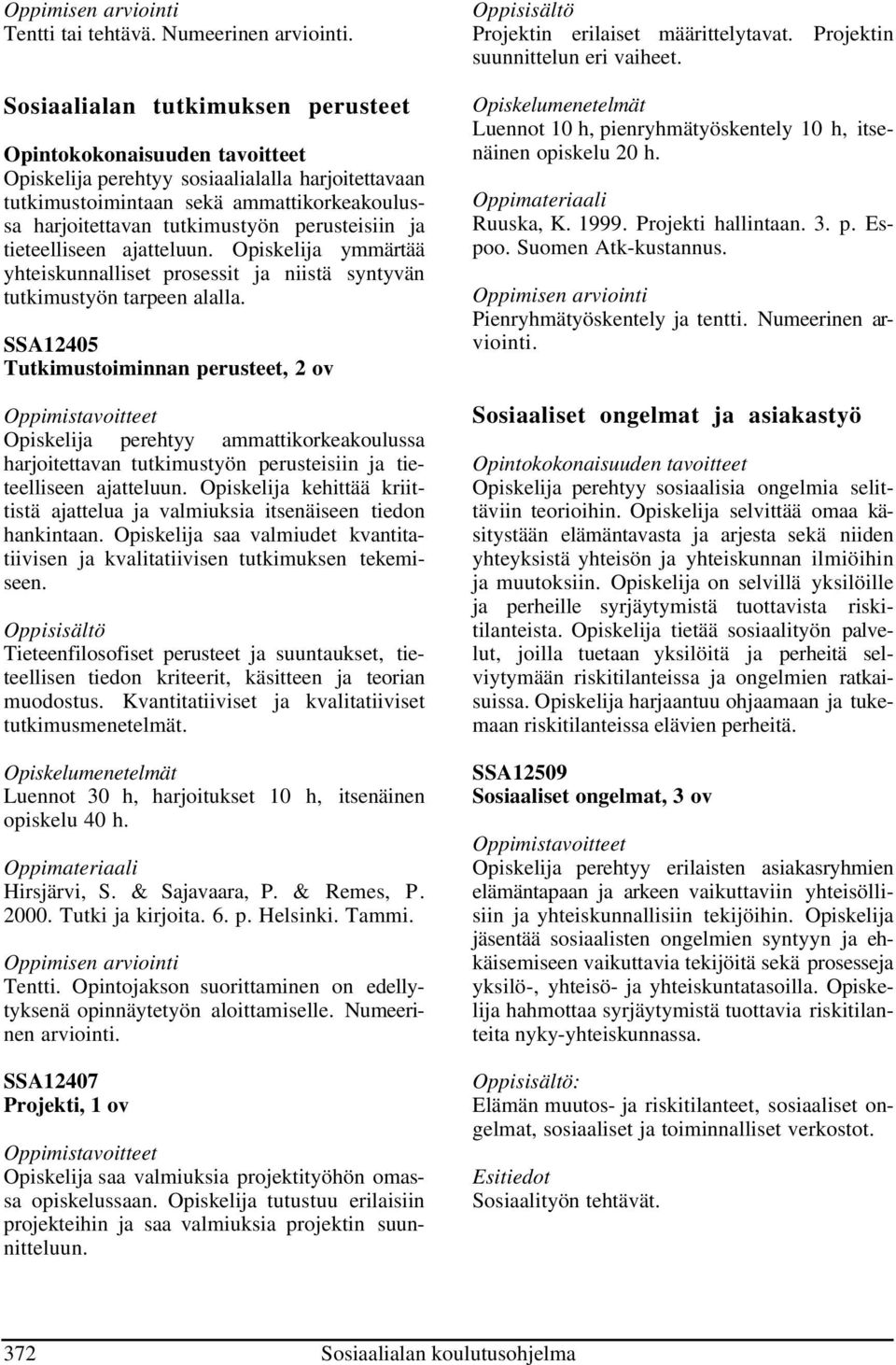 tutkimustyön perusteisiin ja tieteelliseen ajatteluun. Opiskelija ymmärtää yhteiskunnalliset prosessit ja niistä syntyvän tutkimustyön tarpeen alalla.