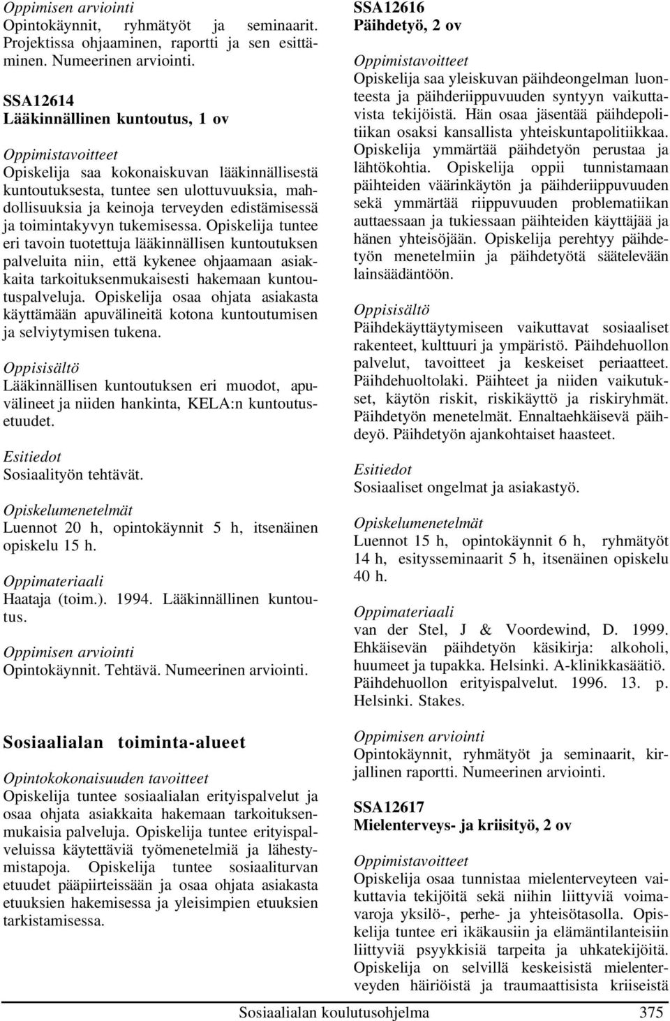 toimintakyvyn tukemisessa. Opiskelija tuntee eri tavoin tuotettuja lääkinnällisen kuntoutuksen palveluita niin, että kykenee ohjaamaan asiakkaita tarkoituksenmukaisesti hakemaan kuntoutuspalveluja.