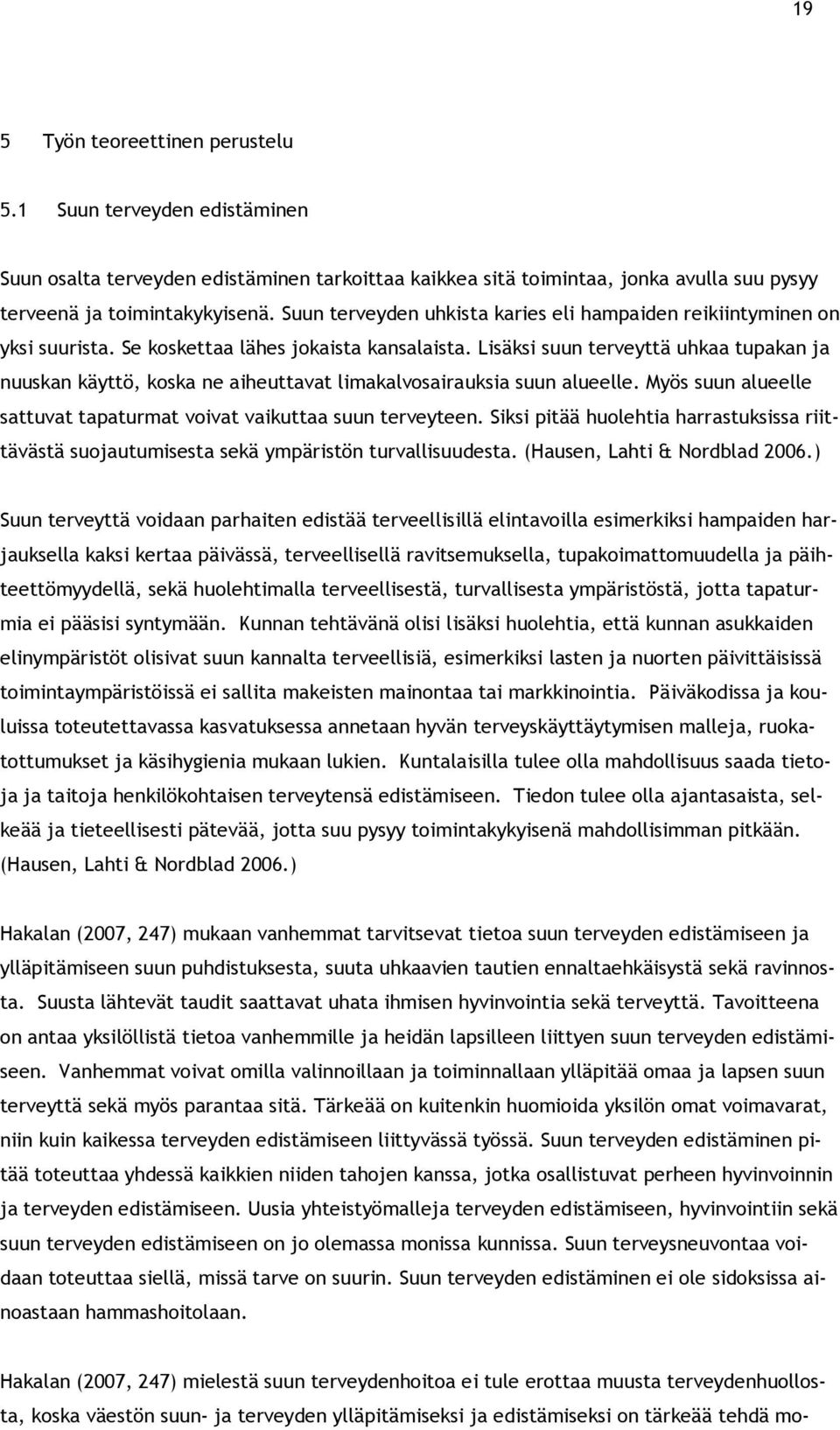 Lisäksi suun terveyttä uhkaa tupakan ja nuuskan käyttö, koska ne aiheuttavat limakalvosairauksia suun alueelle. Myös suun alueelle sattuvat tapaturmat voivat vaikuttaa suun terveyteen.