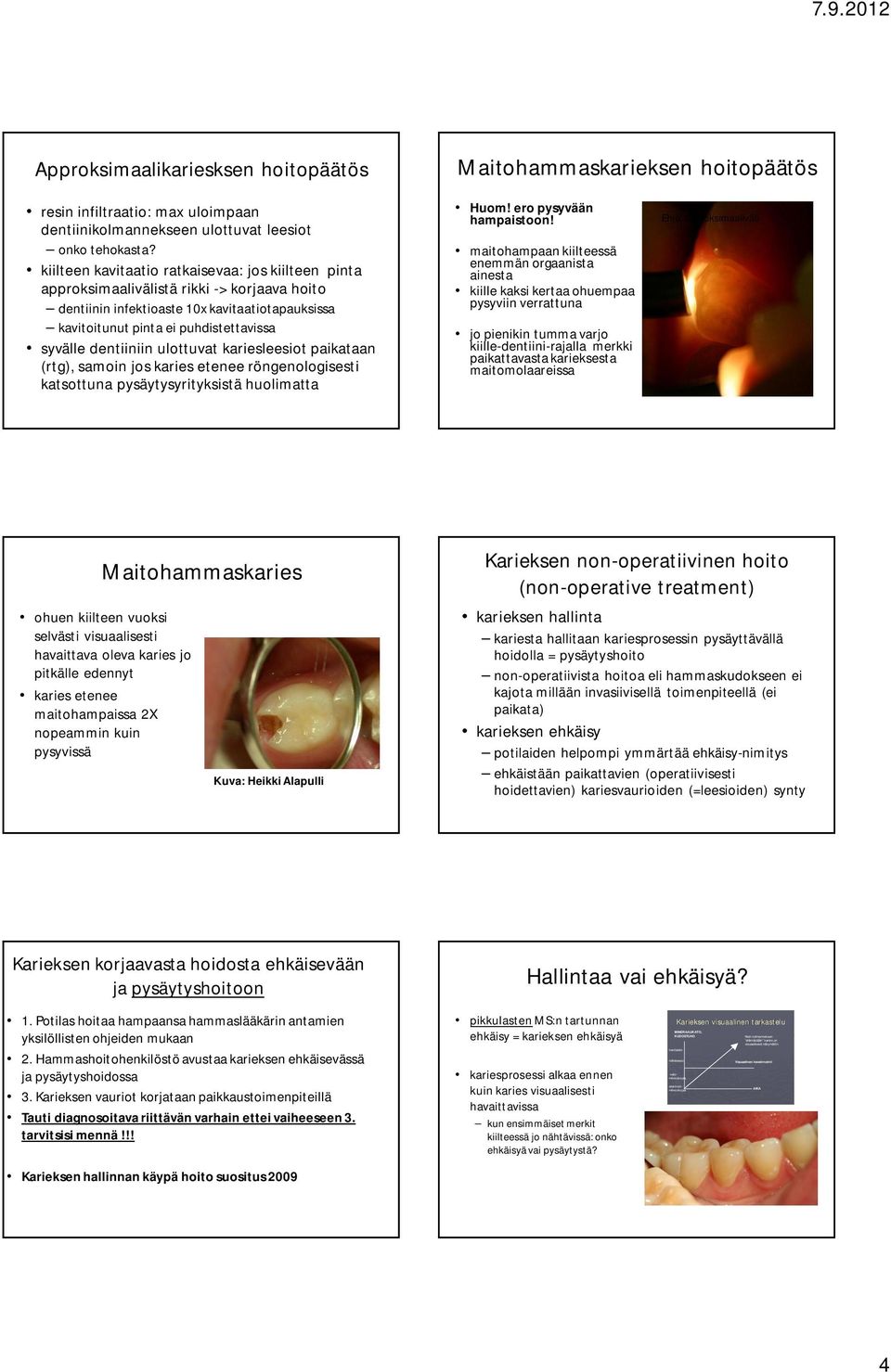 dentiiniin ulottuvat kariesleesiot paikataan (rtg), samoin jos karies etenee röngenologisesti katsottuna pysäytysyrityksistä huolimatta Huom! ero pysyvään hampaistoon!