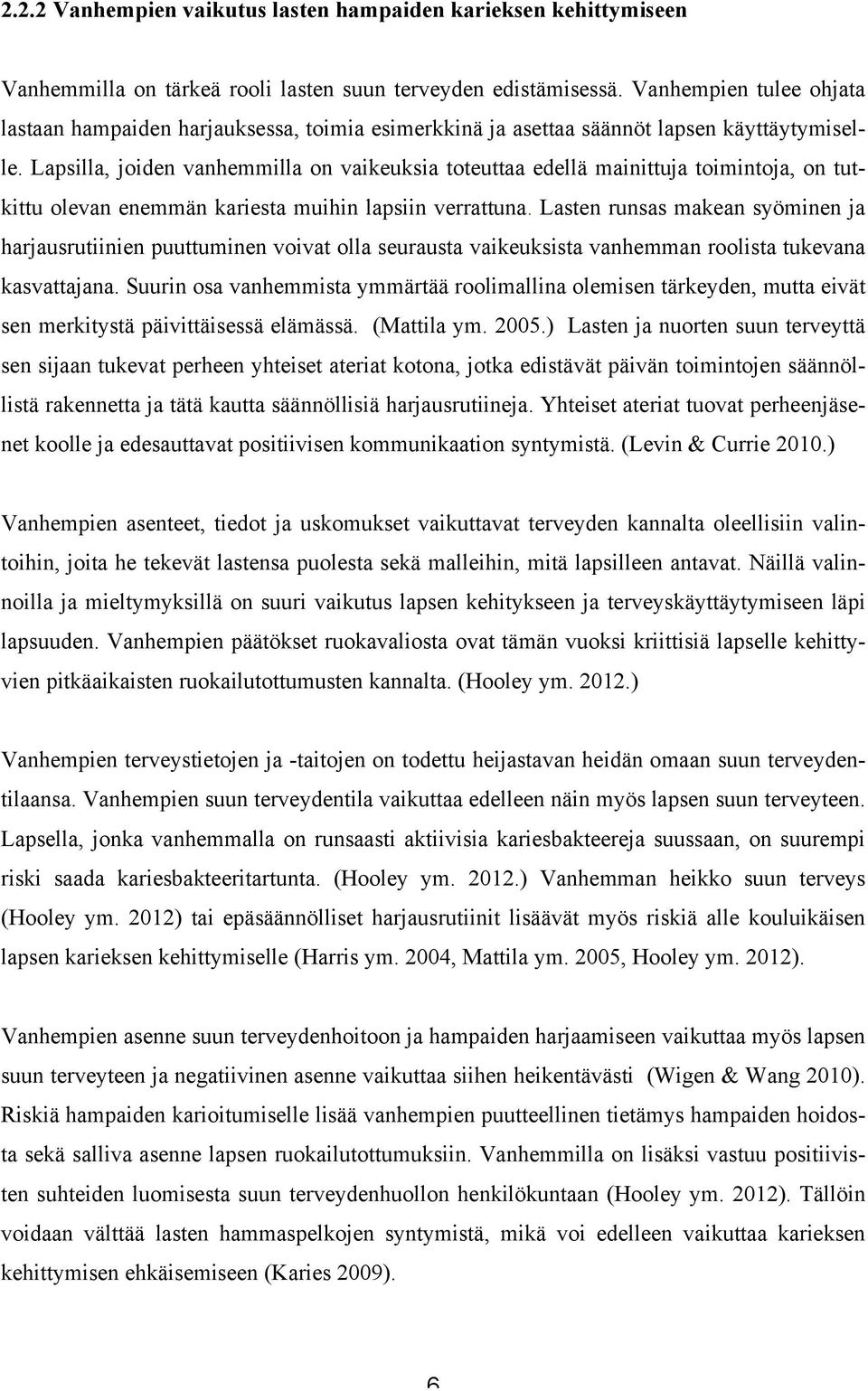 Lapsilla, joiden vanhemmilla on vaikeuksia toteuttaa edellä mainittuja toimintoja, on tutkittu olevan enemmän kariesta muihin lapsiin verrattuna.