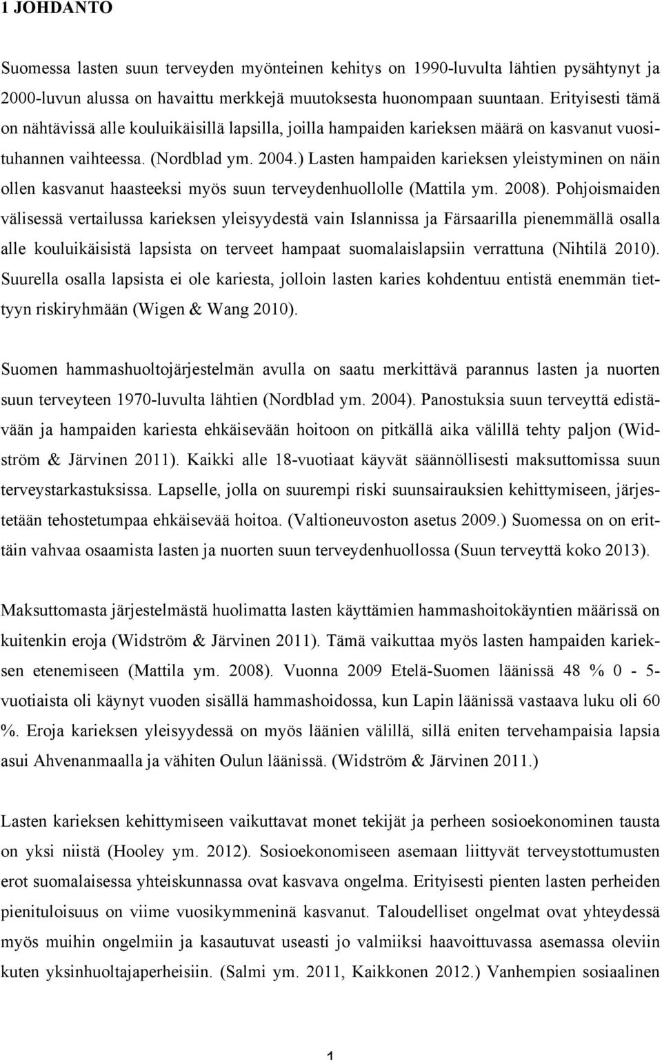 ) Lasten hampaiden karieksen ylstyminen on näin ollen kasvanut haasteeksi myös suun terveydenhuollolle (Mattila ym. 2008).