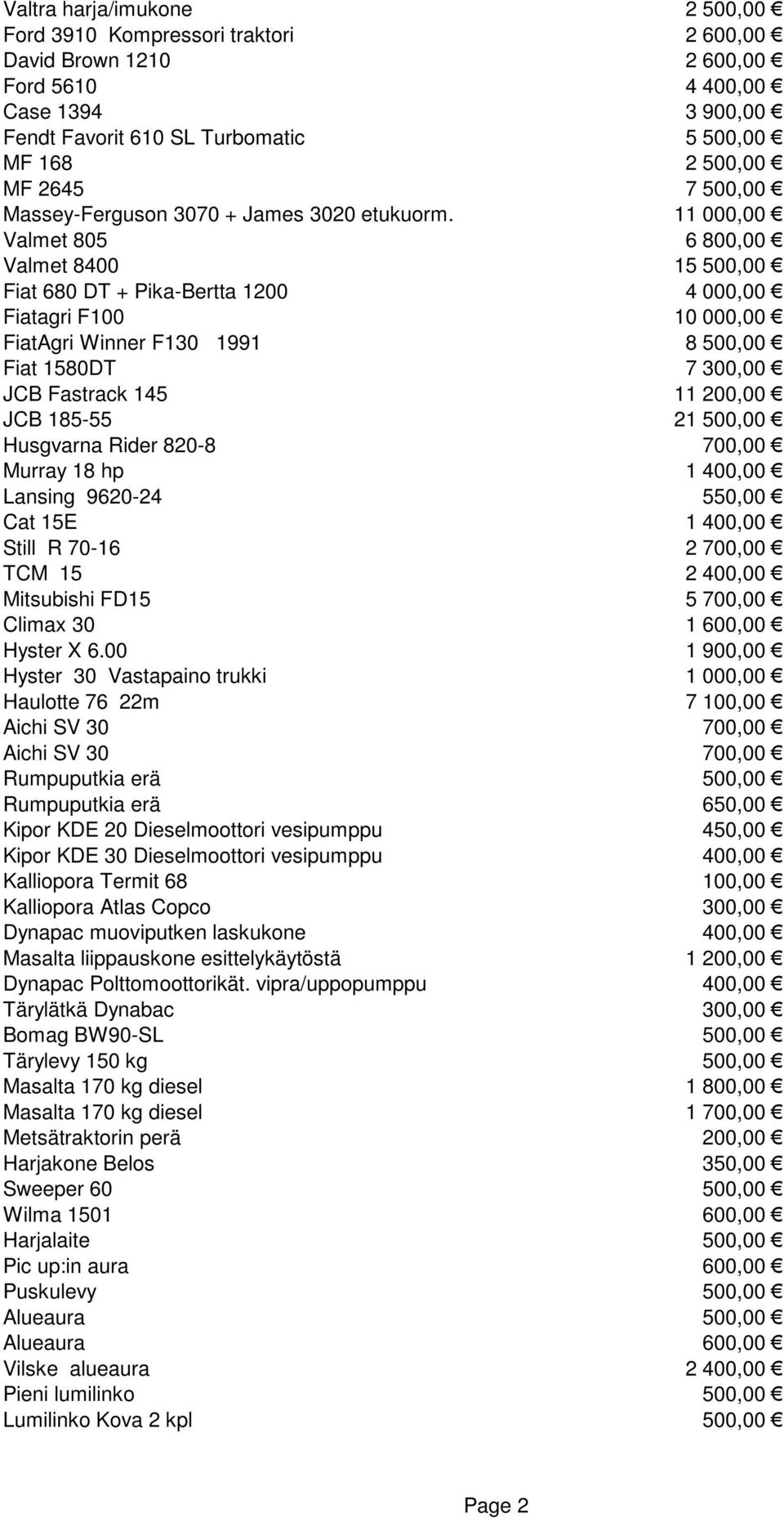 11 000,00 Valmet 805 6 800,00 Valmet 8400 15 500,00 Fiat 680 DT + Pika-Bertta 1200 4 000,00 Fiatagri F100 10 000,00 FiatAgri Winner F130 1991 8 500,00 Fiat 1580DT 7 300,00 JCB Fastrack 145 11 200,00