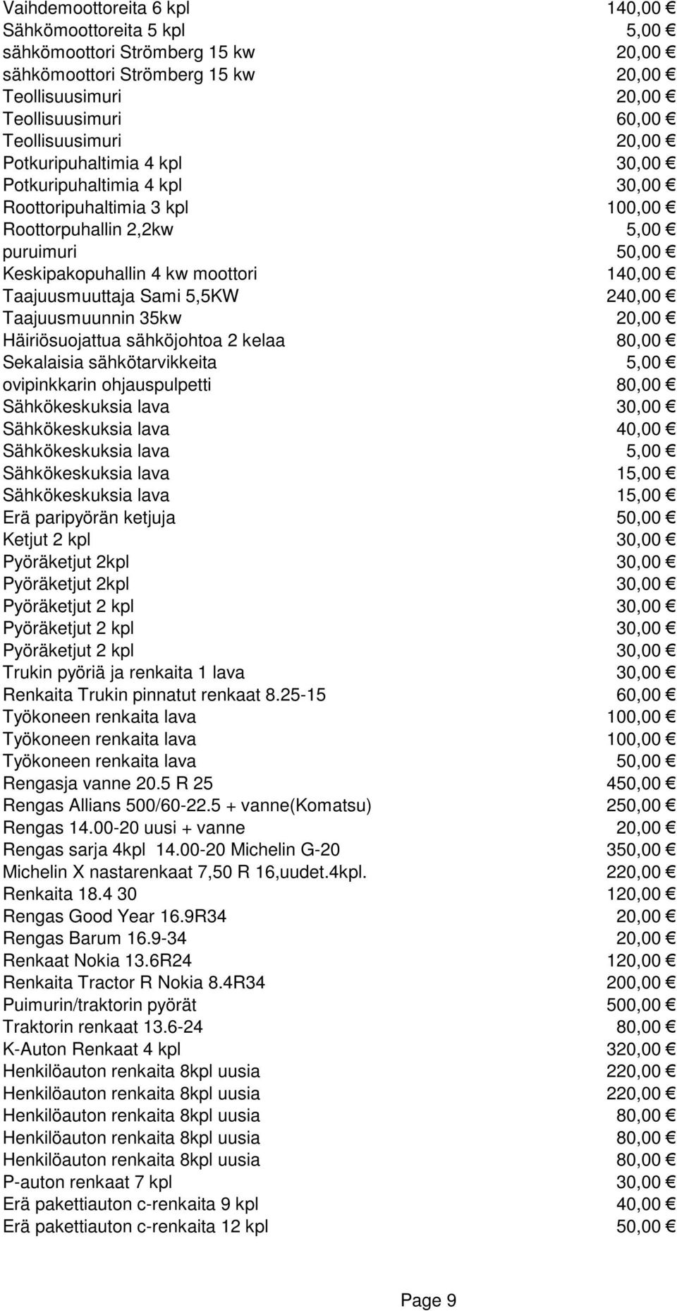 5,5KW 240,00 Taajuusmuunnin 35kw 20,00 Häiriösuojattua sähköjohtoa 2 kelaa 80,00 Sekalaisia sähkötarvikkeita 5,00 ovipinkkarin ohjauspulpetti 80,00 Sähkökeskuksia lava 30,00 Sähkökeskuksia lava 40,00