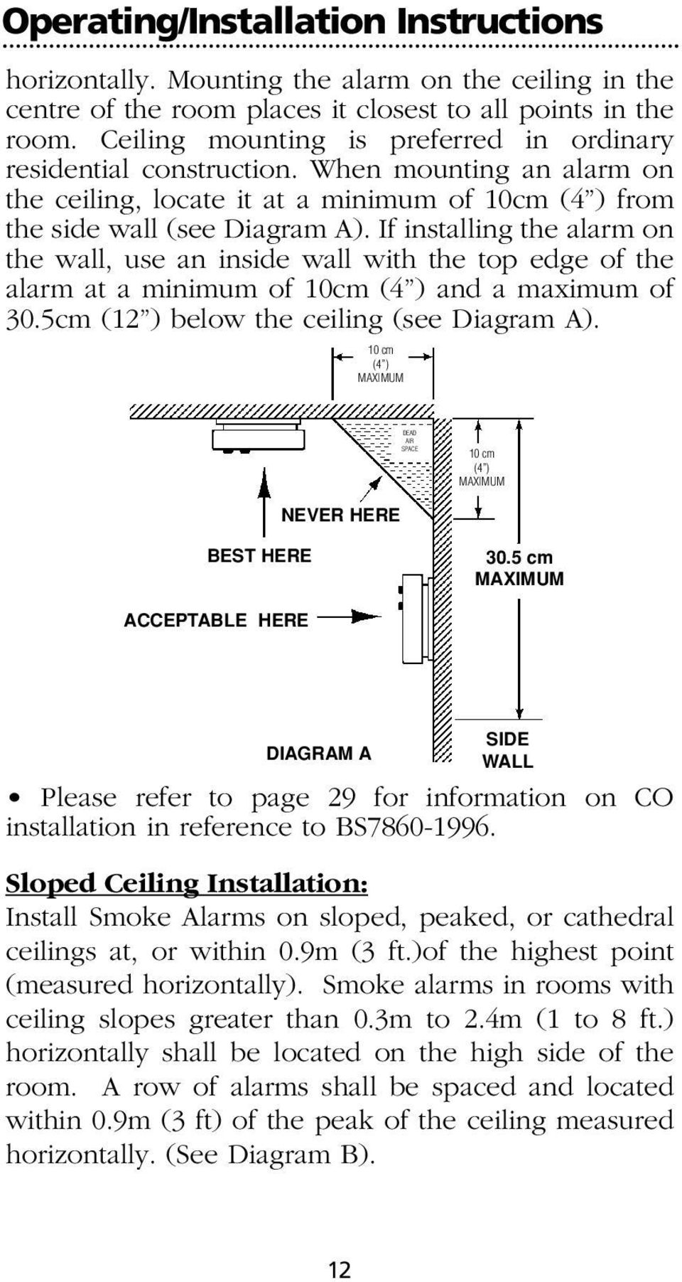 If installing the alarm on the wall, use an inside wall with the top edge of the alarm at a minimum of 10cm (4 ) and a maximum of 30.5cm (12 ) below the ceiling (see Diagram A).