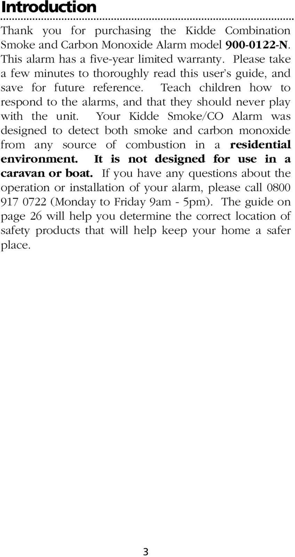 Your Kidde Smoke/CO Alarm was designed to detect both smoke and carbon monoxide from any source of combustion in a residential environment. It is not designed for use in a caravan or boat.