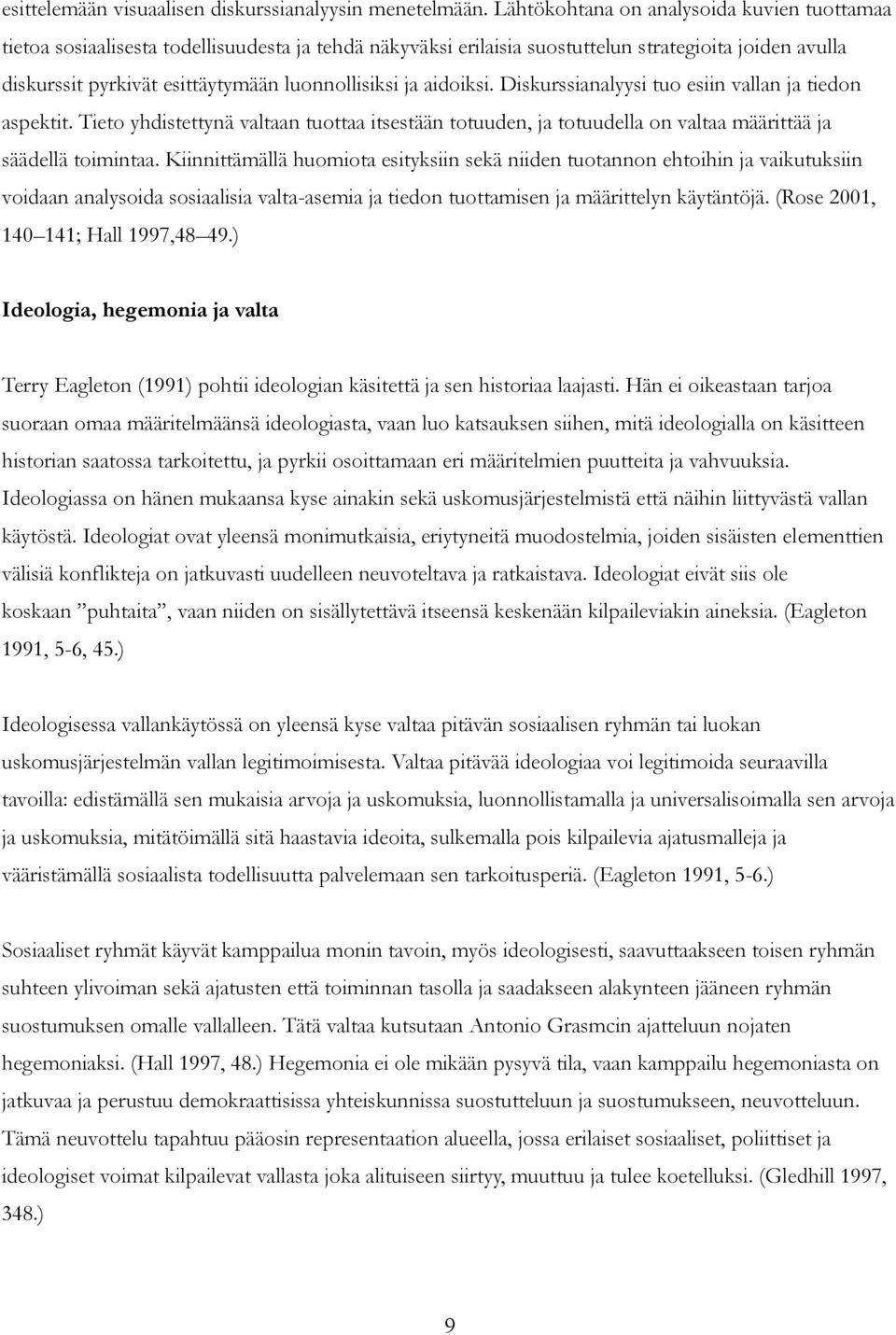 ja aidoiksi. Diskurssianalyysi tuo esiin vallan ja tiedon aspektit. Tieto yhdistettynä valtaan tuottaa itsestään totuuden, ja totuudella on valtaa määrittää ja säädellä toimintaa.