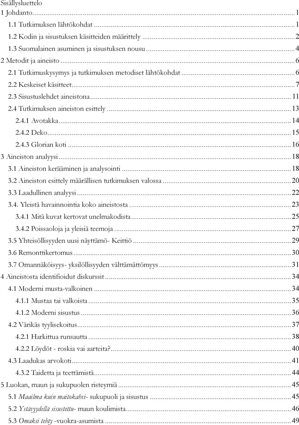 .. 15 2.4.3 Glorian koti... 16 3 Aineiston analyysi... 18 3.1 Aineiston kerääminen ja analysointi... 18 3.2 Aineiston esittely määrällisen tutkimuksen valossa... 20 3.3 Laadullinen analyysi... 22 3.4. Yleistä havainnointia koko aineistosta.