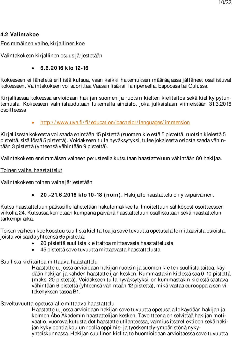 Kirjallisessa kokeessa arvioidaan hakijan suomen ja ruotsin kielten kielitaitoa sekä kielikylpytuntemusta. Kokeeseen valmistaudutaan lukemalla aineisto, joka julkaistaan viimeistään.