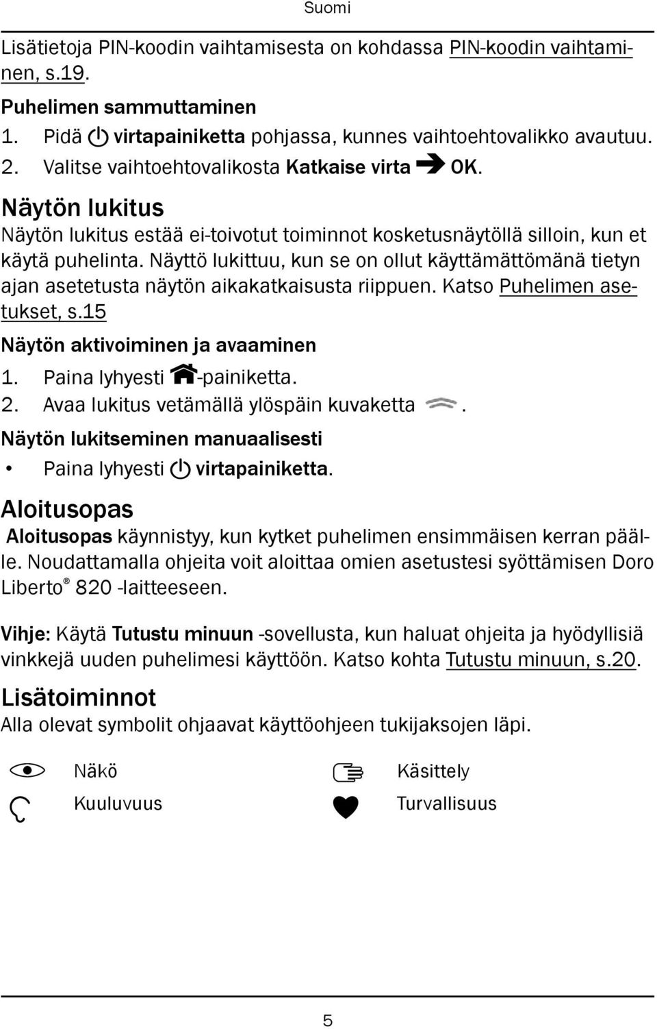 Näyttö lukittuu, kun se on ollut käyttämättömänä tietyn ajan asetetusta näytön aikakatkaisusta riippuen. Katso Puhelimen asetukset, s.15 Näytön aktivoiminen ja avaaminen 1. Paina lyhyesti -painiketta.