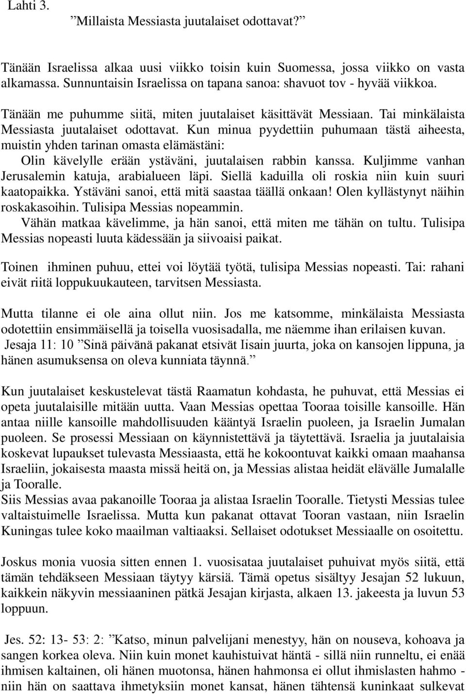 Kun minua pyydettiin puhumaan tästä aiheesta, muistin yhden tarinan omasta elämästäni: Olin kävelylle erään ystäväni, juutalaisen rabbin kanssa. Kuljimme vanhan Jerusalemin katuja, arabialueen läpi.