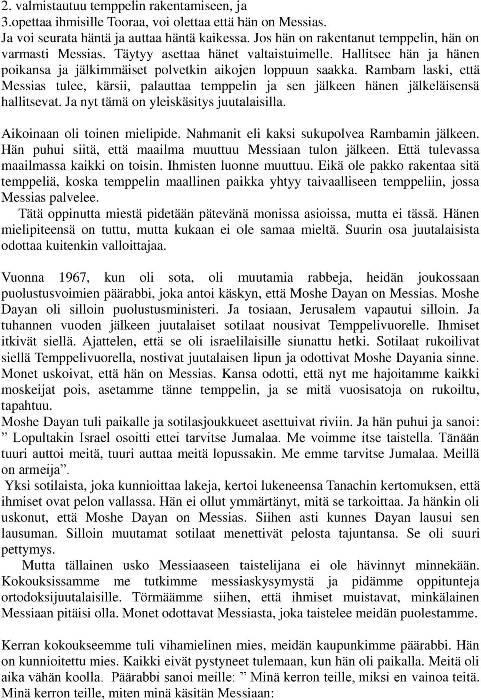 Rambam laski, että Messias tulee, kärsii, palauttaa temppelin ja sen jälkeen hänen jälkeläisensä hallitsevat. Ja nyt tämä on yleiskäsitys juutalaisilla. Aikoinaan oli toinen mielipide.