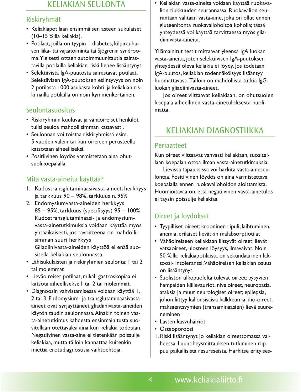 Selektiivistä IgA-puutosta sairastavat potilaat. Selektiivisen IgA-puutoksen esiintyvyys on noin 2 potilasta 1000 asukasta kohti, ja keliakian riski näillä potilailla on noin kymmenkertainen.