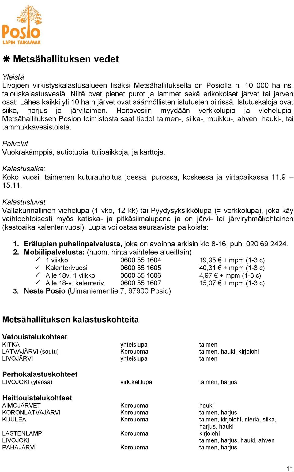 Hoitovesiin myydään verkkolupia ja viehelupia. Metsähallituksen Posion toimistosta saat tiedot taimen-, siika-, muikku-, ahven, hauki-, tai tammukkavesistöistä.