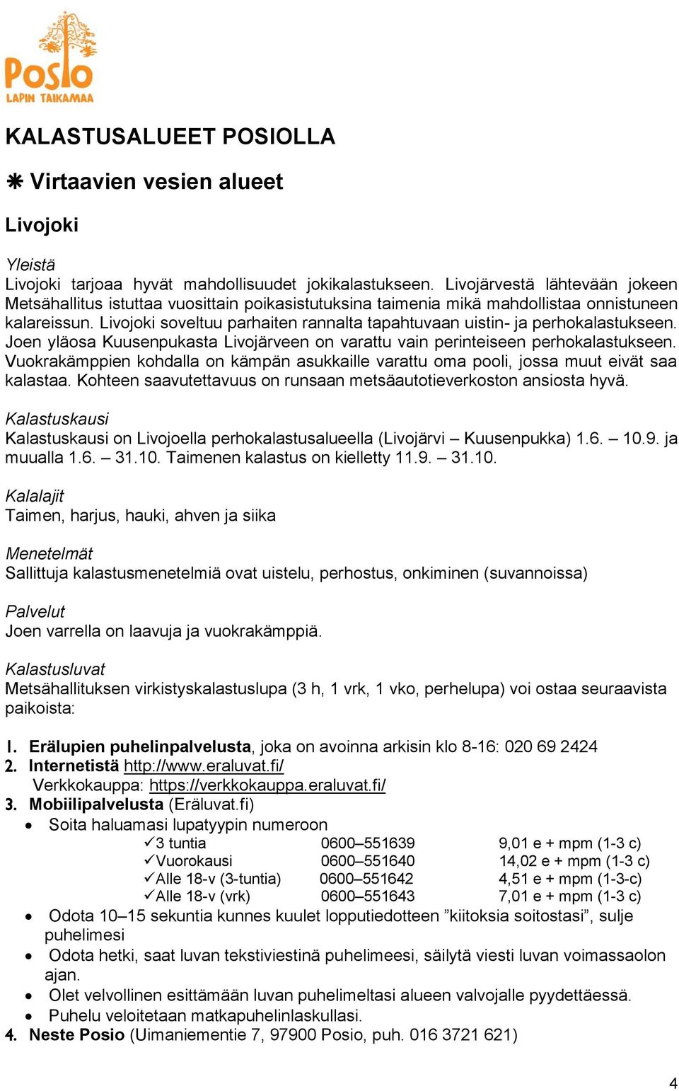 Livojoki soveltuu parhaiten rannalta tapahtuvaan uistin- ja perhokalastukseen. Joen yläosa Kuusenpukasta Livojärveen on varattu vain perinteiseen perhokalastukseen.