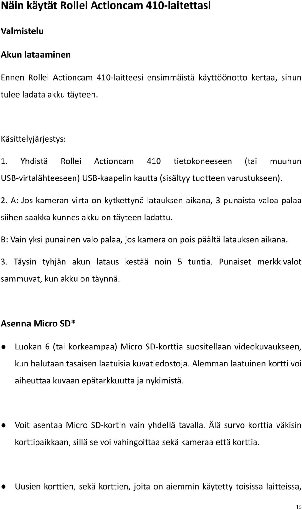 A: Jos kameran virta on kytkettynä latauksen aikana, 3 punaista valoa palaa siihen saakka kunnes akku on täyteen ladattu. B: Vain yksi punainen valo palaa, jos kamera on pois päältä latauksen aikana.